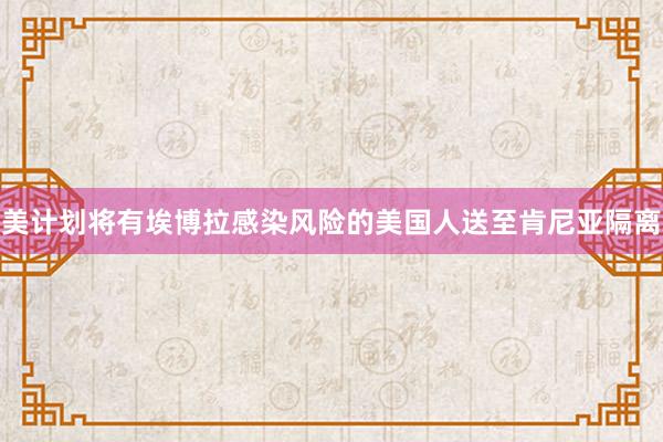 美计划将有埃博拉感染风险的美国人送至肯尼亚隔离