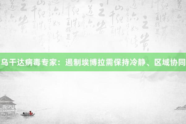 乌干达病毒专家：遏制埃博拉需保持冷静、区域协同