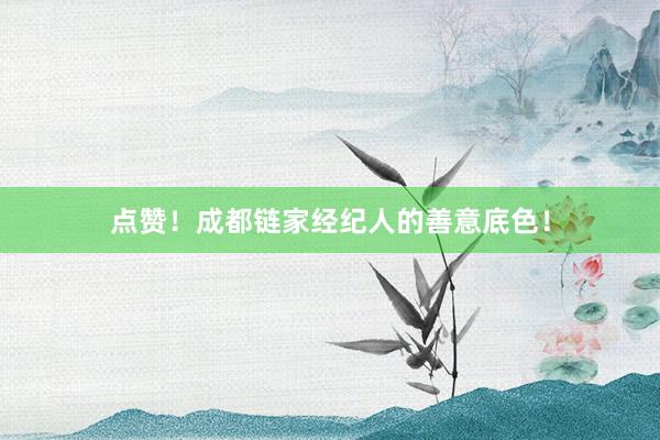 点赞！成都链家经纪人的善意底色！