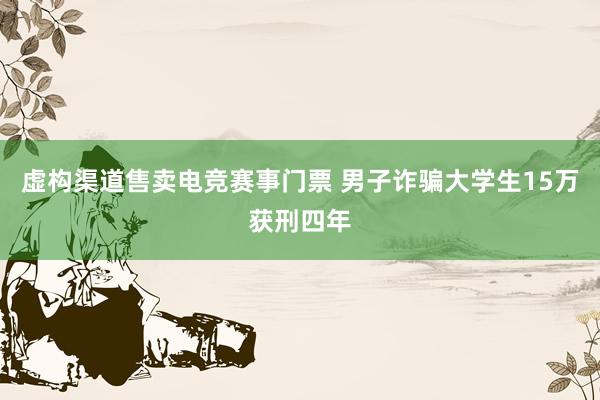 虚构渠道售卖电竞赛事门票 男子诈骗大学生15万获刑四年