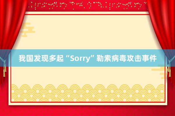 我国发现多起“Sorry”勒索病毒攻击事件