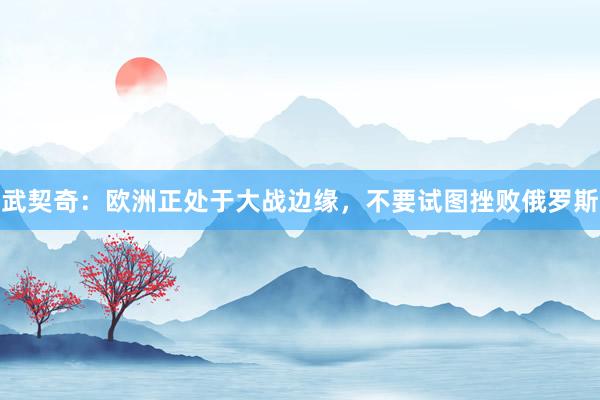 武契奇：欧洲正处于大战边缘，不要试图挫败俄罗斯