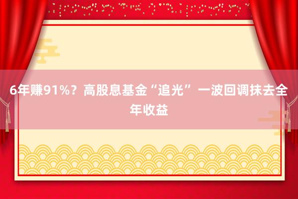 6年赚91%？高股息基金“追光” 一波回调抹去全年收益