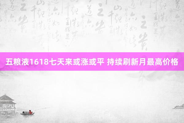 五粮液1618七天来或涨或平 持续刷新月最高价格
