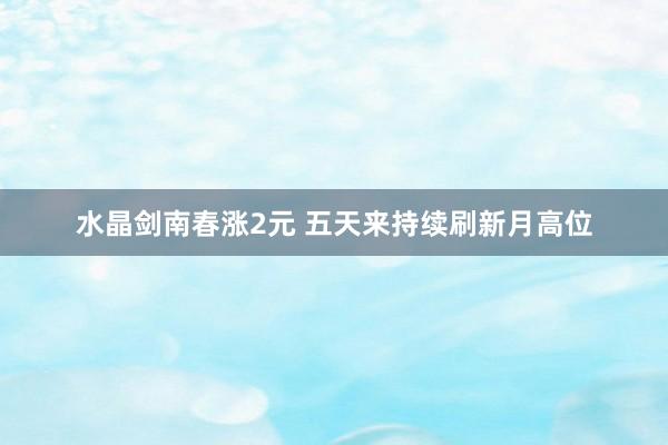 水晶剑南春涨2元 五天来持续刷新月高位