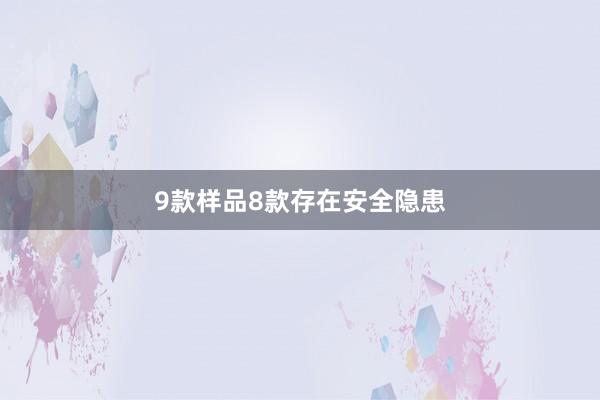 9款样品8款存在安全隐患
