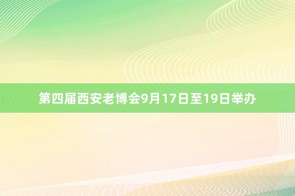 第四届西安老博会9月17日至19日举办