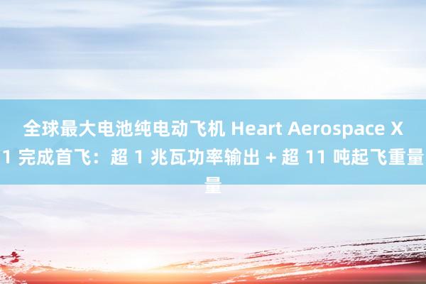 全球最大电池纯电动飞机 Heart Aerospace X1 完成首飞：超 1 兆瓦功率输出 + 超 11 吨起飞重量
