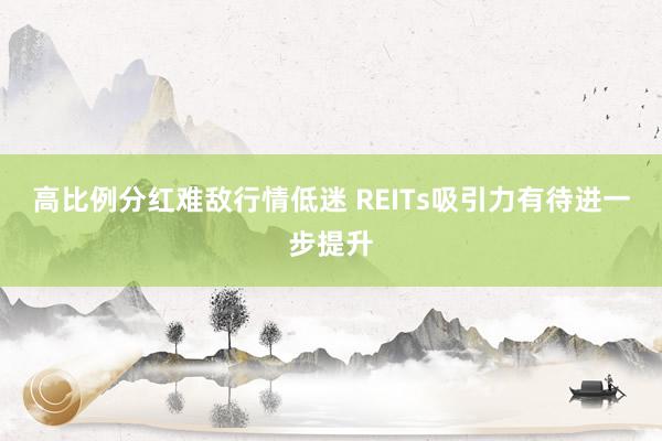 高比例分红难敌行情低迷 REITs吸引力有待进一步提升