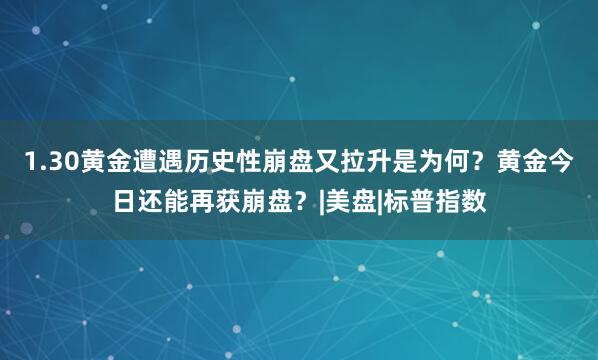 1.30黄金遭遇历史性崩盘又拉升是为何？黄金今日还能再获崩盘？|美盘|标普指数