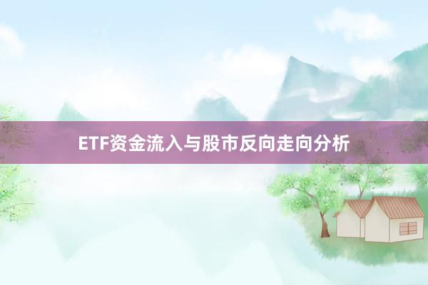 ETF资金流入与股市反向走向分析