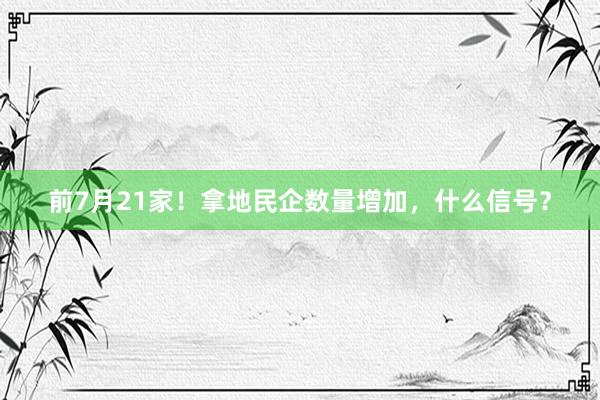 前7月21家！拿地民企数量增加，什么信号？