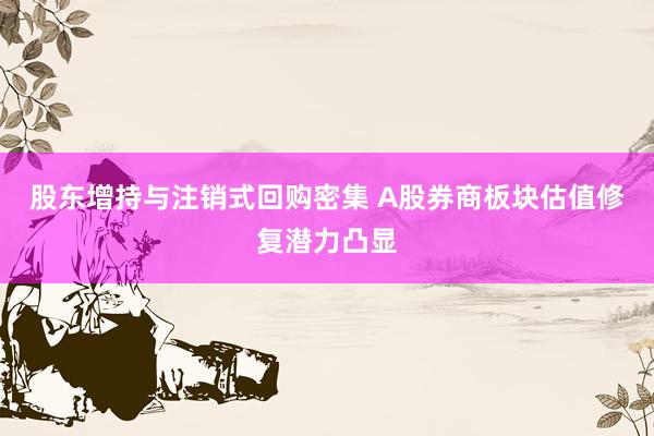 股东增持与注销式回购密集 A股券商板块估值修复潜力凸显