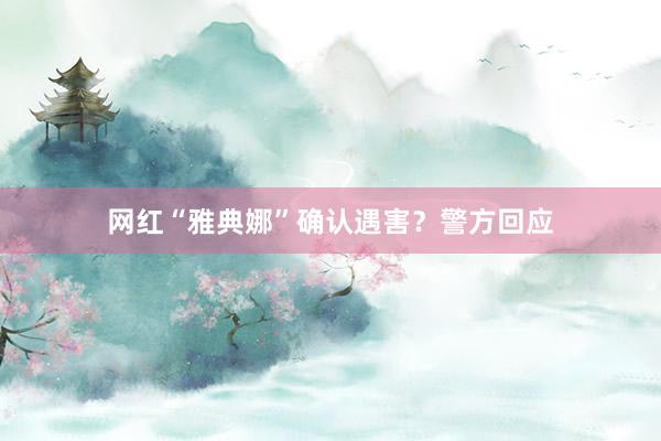 网红“雅典娜”确认遇害？警方回应