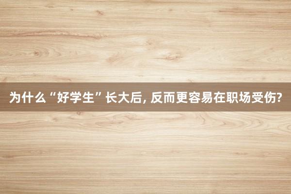 为什么“好学生”长大后, 反而更容易在职场受伤?