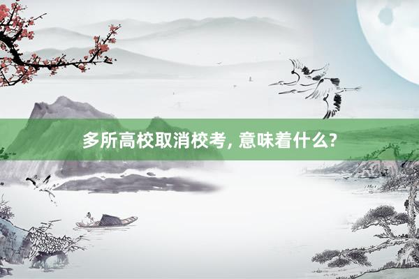 多所高校取消校考, 意味着什么?