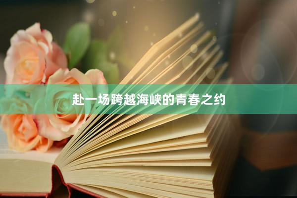 赴一场跨越海峡的青春之约