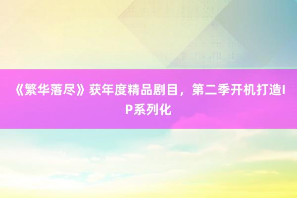 《繁华落尽》获年度精品剧目，第二季开机打造IP系列化