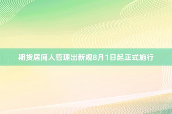 期货居间人管理出新规8月1日起正式施行