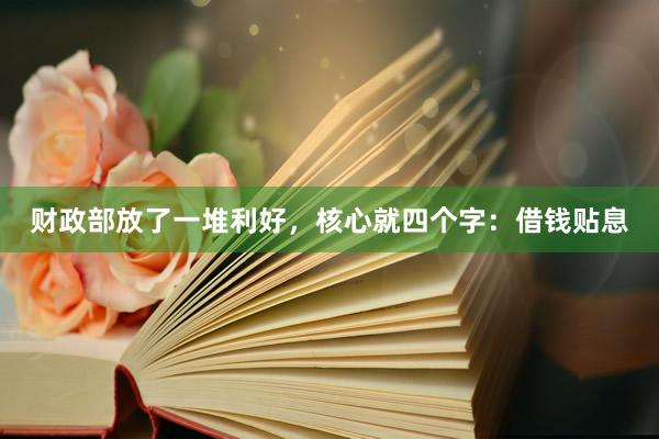 财政部放了一堆利好，核心就四个字：借钱贴息