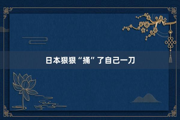日本狠狠“捅”了自己一刀