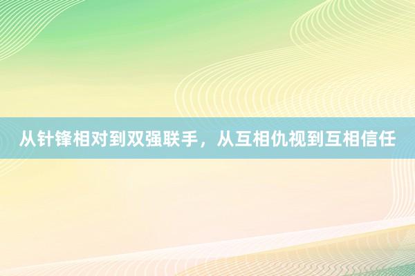 从针锋相对到双强联手，从互相仇视到互相信任