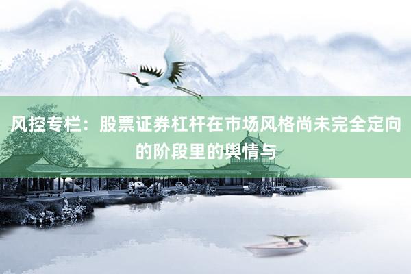 风控专栏：股票证券杠杆在市场风格尚未完全定向的阶段里的舆情与