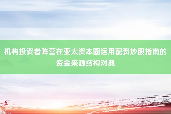 机构投资者阵营在亚太资本圈运用配资炒股指南的资金来源结构对典