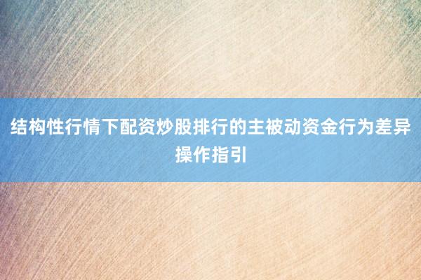 结构性行情下配资炒股排行的主被动资金行为差异操作指引