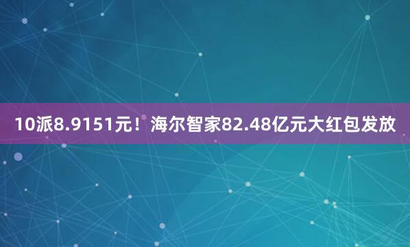 10派8.9151元！海尔智家82.48亿元大红包发放