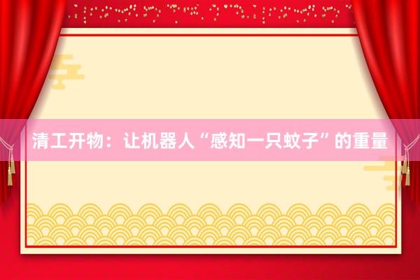清工开物：让机器人“感知一只蚊子”的重量