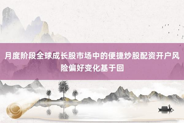 月度阶段全球成长股市场中的便捷炒股配资开户风险偏好变化基于回