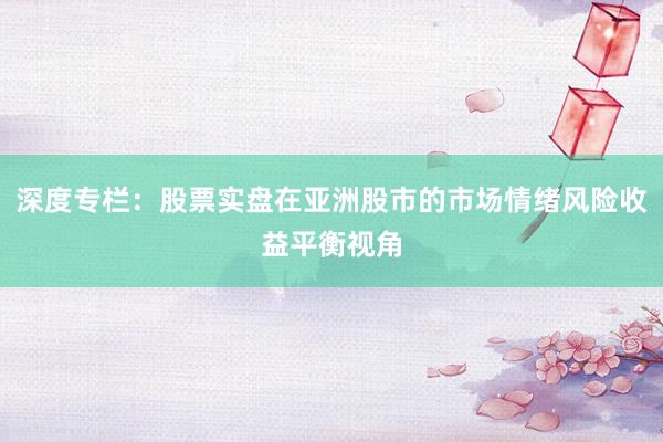 深度专栏：股票实盘在亚洲股市的市场情绪风险收益平衡视角