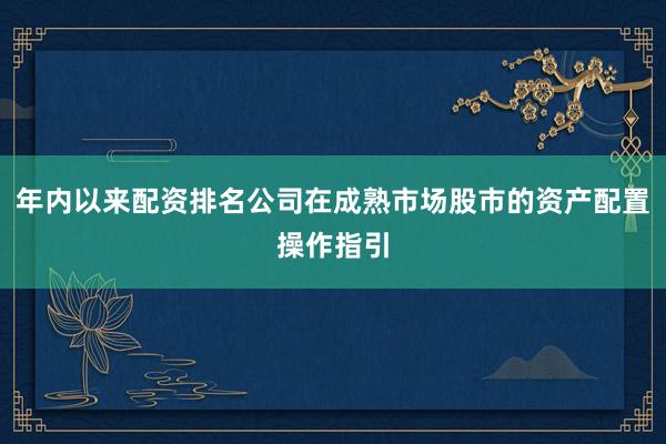 年内以来配资排名公司在成熟市场股市的资产配置操作指引