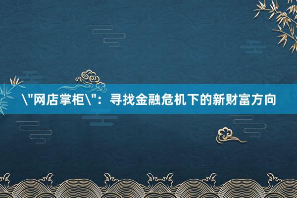 ＂网店掌柜＂：寻找金融危机下的新财富方向