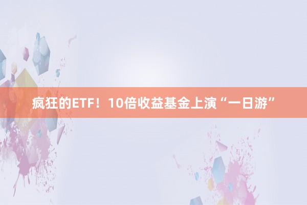 疯狂的ETF！10倍收益基金上演“一日游”