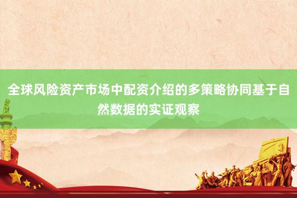 全球风险资产市场中配资介绍的多策略协同基于自然数据的实证观察