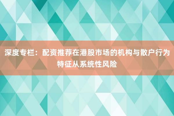深度专栏：配资推荐在港股市场的机构与散户行为特征从系统性风险