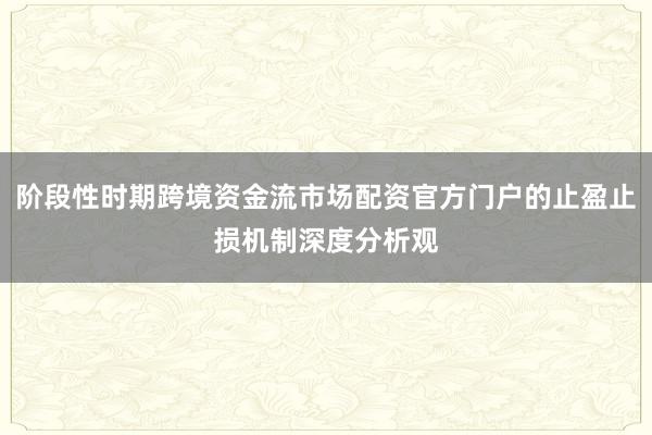 阶段性时期跨境资金流市场配资官方门户的止盈止损机制深度分析观