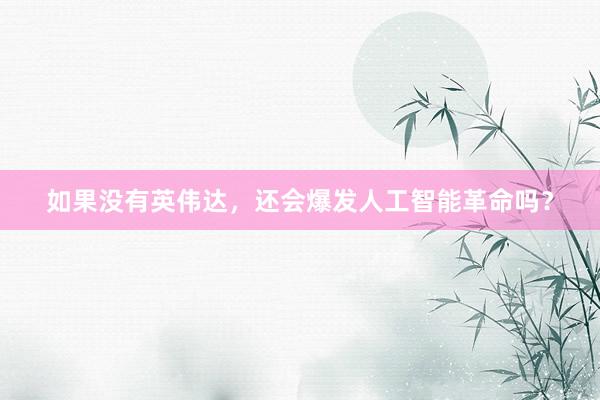 如果没有英伟达，还会爆发人工智能革命吗？