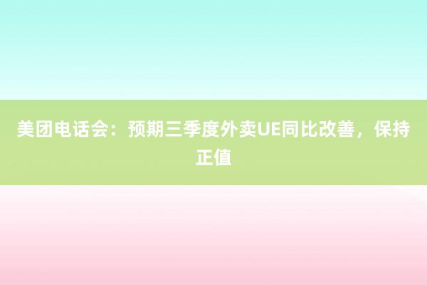美团电话会：预期三季度外卖UE同比改善，保持正值