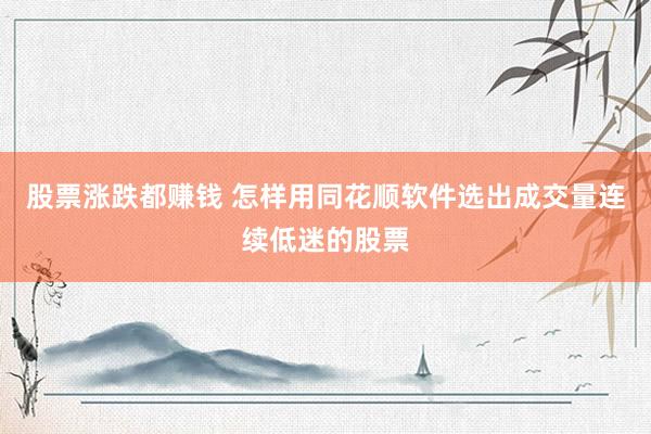 股票涨跌都赚钱 怎样用同花顺软件选出成交量连续低迷的股票
