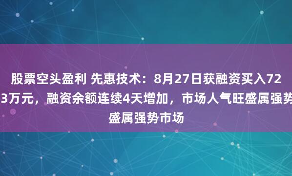 股票空头盈利 先惠技术：8月27日获融资买入7248.33万元，融资余额连续4天增加，市场人气旺盛属强势市场
