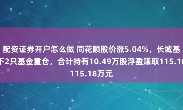 配资证券开户怎么做 同花顺股价涨5.04%，长城基金旗下2只基金重仓，合计持有10.49万股浮盈赚取115.18万元