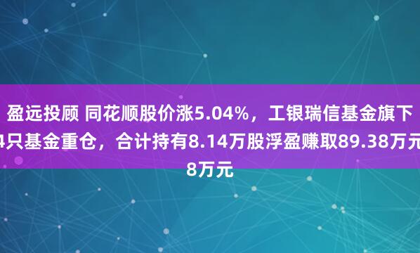 盈远投顾 同花顺股价涨5.04%，工银瑞信基金旗下4只基金重仓，合计持有8.14万股浮盈赚取89.38万元