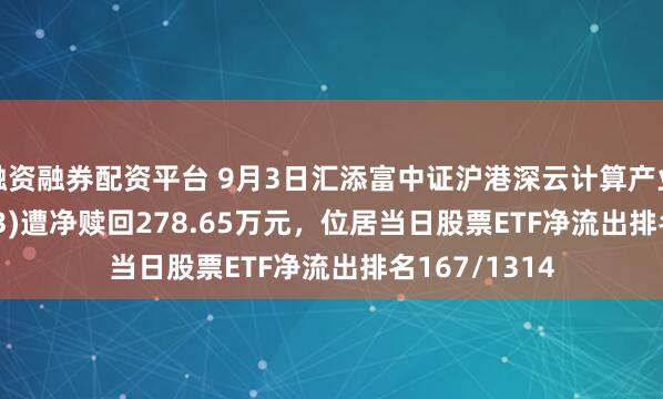 融资融券配资平台 9月3日汇添富中证沪港深云计算产业ETF(159273)遭净赎回278.65万元，位居当日股票ETF净流出排名167/1314