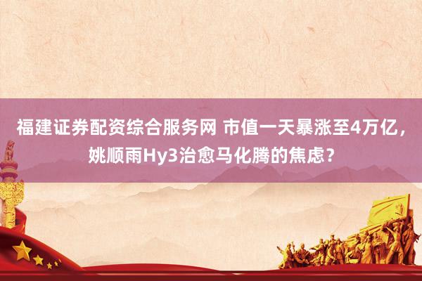 福建证券配资综合服务网 市值一天暴涨至4万亿，姚顺雨Hy3治愈马化腾的焦虑？