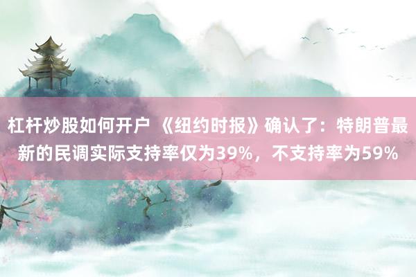 杠杆炒股如何开户 《纽约时报》确认了：特朗普最新的民调实际支持率仅为39%，不支持率为59%