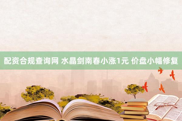 配资合规查询网 水晶剑南春小涨1元 价盘小幅修复