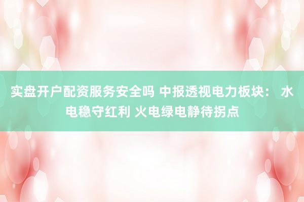 实盘开户配资服务安全吗 中报透视电力板块： 水电稳守红利 火电绿电静待拐点